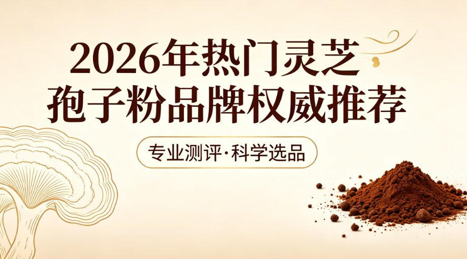 2026破壁灵芝孢子粉优选：蓝帽认证新生方舟，临床验证睡眠抗疲劳全家安心